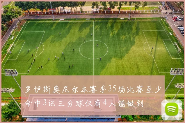 罗伊斯奥尼尔本赛季35场比赛至少命中3记三分球仅有4人能做到