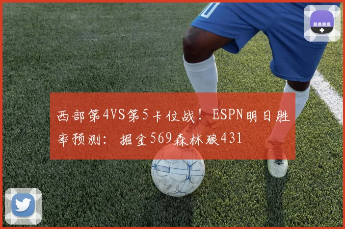 西部第4VS第5卡位战！ESPN明日胜率预测：掘金569森林狼431