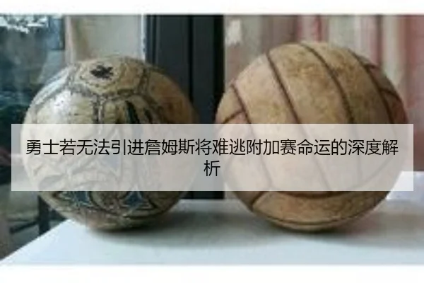 勇士若无法引进詹姆斯将难逃附加赛命运的深度解析