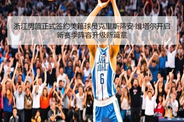 浙江男篮正式签约美籍球员克里斯蒂安·维塔尔开启新赛季阵容升级新篇章
