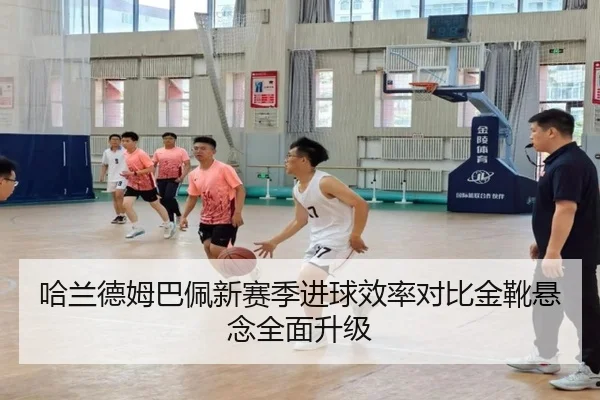 哈兰德姆巴佩新赛季进球效率对比金靴悬念全面升级