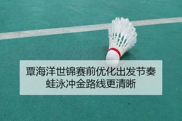 覃海洋世锦赛前优化出发节奏 蛙泳冲金路线更清晰