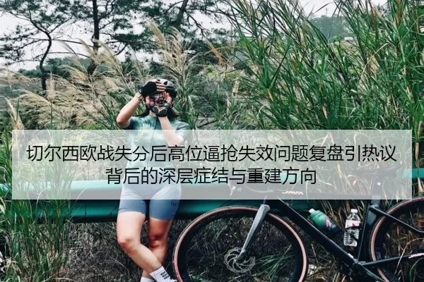 切尔西欧战失分后高位逼抢失效问题复盘引热议背后的深层症结与重建方向